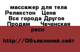 массажер для тела Релакстон › Цена ­ 600 - Все города Другое » Продам   . Чеченская респ.